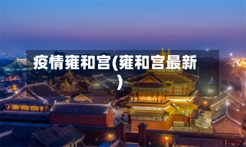 疫情雍和宫(雍和宫最新)