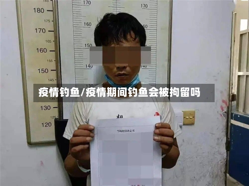 疫情钓鱼/疫情期间钓鱼会被拘留吗