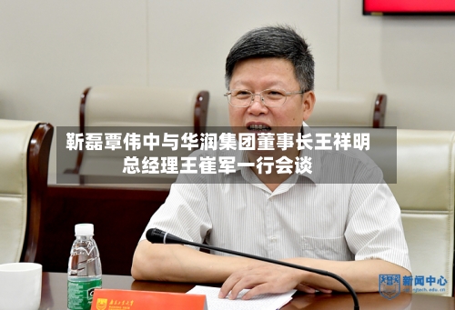 靳磊覃伟中与华润集团董事长王祥明总经理王崔军一行会谈