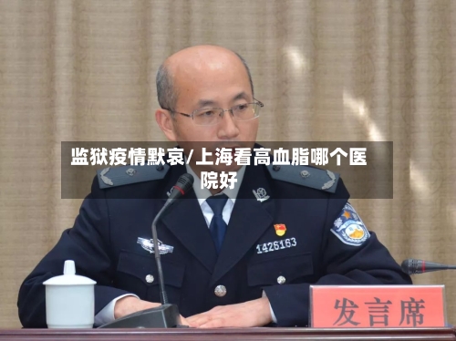 监狱疫情默哀/上海看高血脂哪个医院好