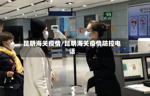 昆明海关疫情/昆明海关疫情防控电话