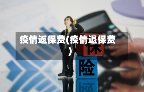 疫情返保费(疫情退保费)