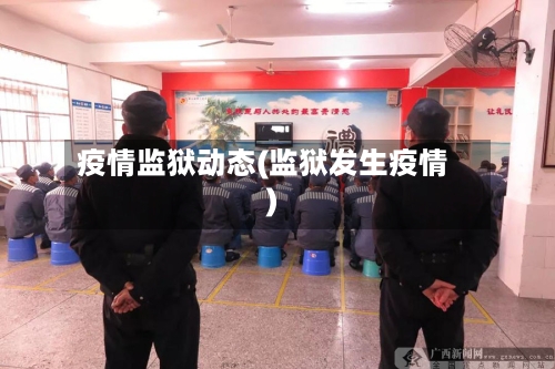 疫情监狱动态(监狱发生疫情)
