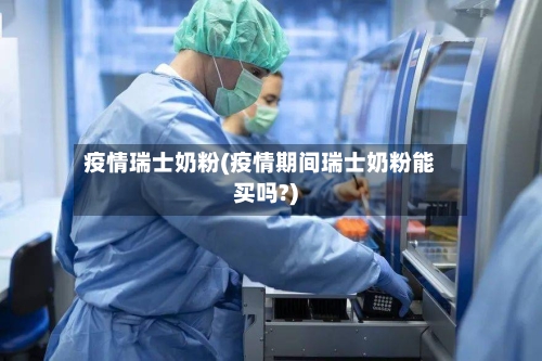 疫情瑞士奶粉(疫情期间瑞士奶粉能买吗?)