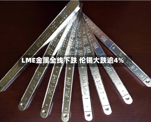 LME金属全线下跌 伦锡大跌逾4%