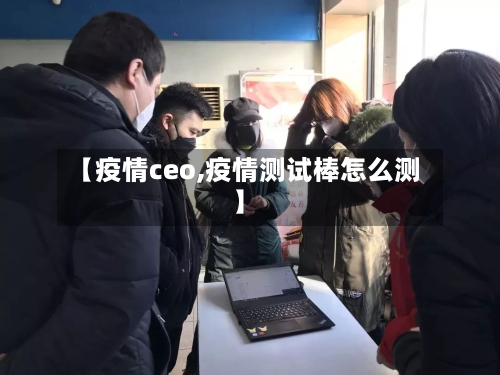 【疫情ceo,疫情测试棒怎么测】
