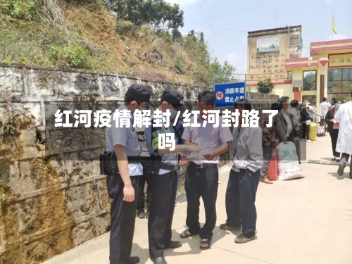红河疫情解封/红河封路了吗