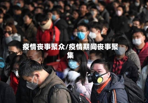 疫情丧事聚众/疫情期间丧事聚集