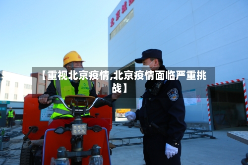 【重视北京疫情,北京疫情面临严重挑战】