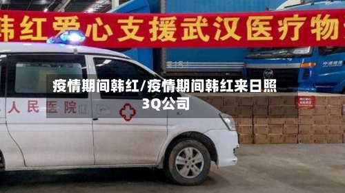 疫情期间韩红/疫情期间韩红来日照3Q公司