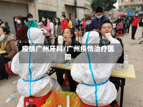 疫情广州牙科/广州疫情治疗医院