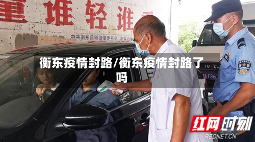 衡东疫情封路/衡东疫情封路了吗