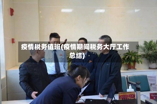 疫情税务值班(疫情期间税务大厅工作总结)