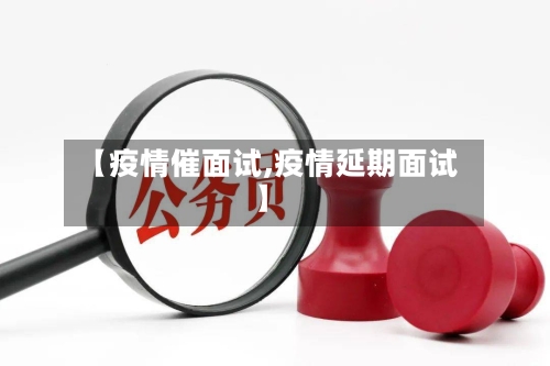 【疫情催面试,疫情延期面试】