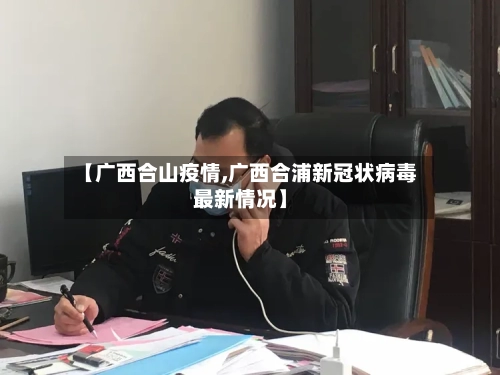 【广西合山疫情,广西合浦新冠状病毒最新情况】