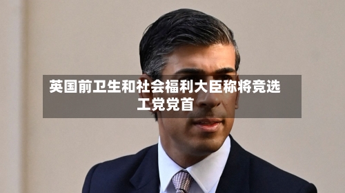 英国前卫生和社会福利大臣称将竞选工党党首