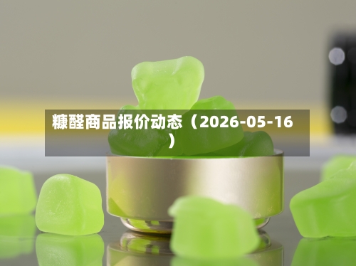 糠醛商品报价动态（2026-05-16）