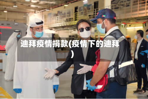 迪拜疫情捐款(疫情下的迪拜)