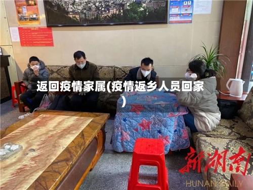 返回疫情家属(疫情返乡人员回家)