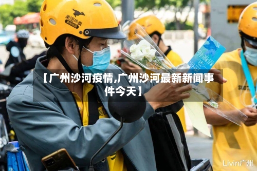 【广州沙河疫情,广州沙河最新新闻事件今天】