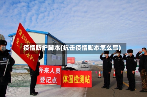 疫情防护脚本(抗击疫情脚本怎么写)