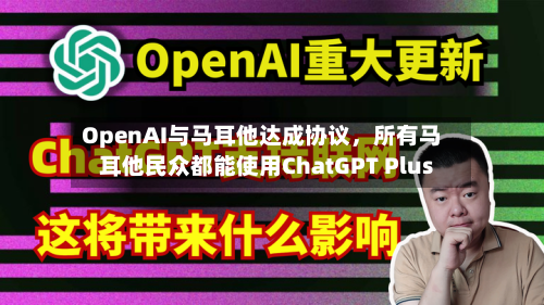OpenAI与马耳他达成协议，所有马耳他民众都能使用ChatGPT Plus