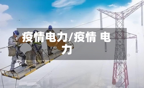 疫情电力/疫情 电力