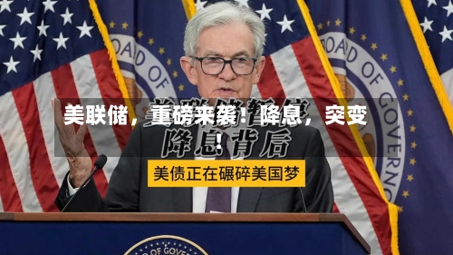 美联储，重磅来袭！降息，突变！