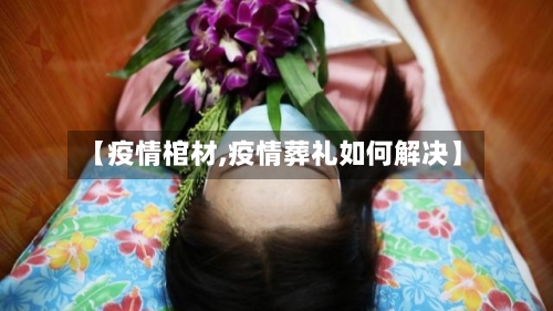 【疫情棺材,疫情葬礼如何解决】