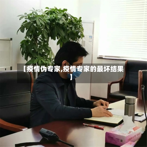 【疫情伪专家,疫情专家的最坏结果】