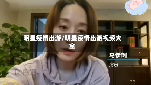 明星疫情出游/明星疫情出游视频大全