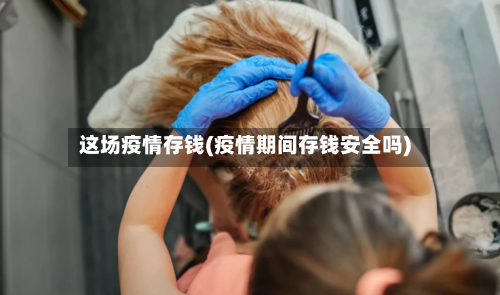 这场疫情存钱(疫情期间存钱安全吗)