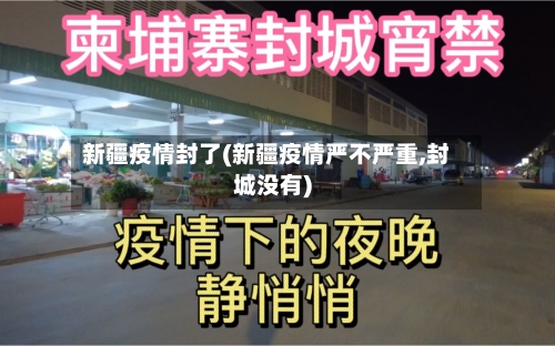 新疆疫情封了(新疆疫情严不严重,封城没有)