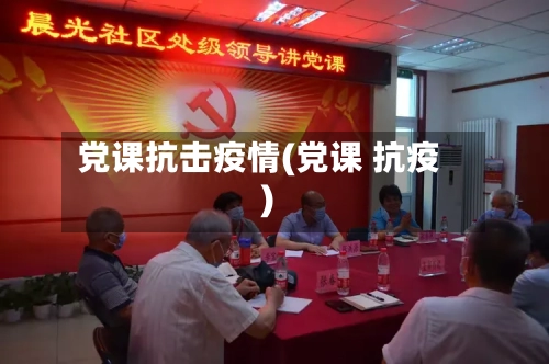 党课抗击疫情(党课 抗疫)