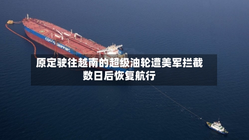 原定驶往越南的超级油轮遭美军拦截数日后恢复航行