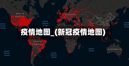 疫情地图_(新冠疫情地图)