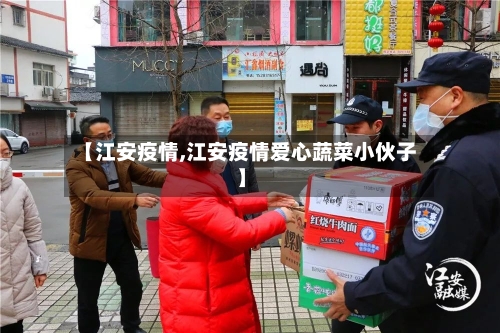【江安疫情,江安疫情爱心蔬菜小伙子】