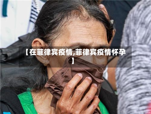 【在菲律宾疫情,菲律宾疫情怀孕】