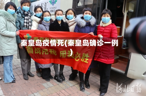 秦皇岛疫情死(秦皇岛确诊一例)