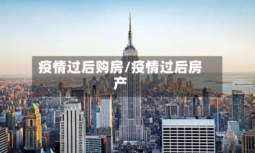 疫情过后购房/疫情过后房产