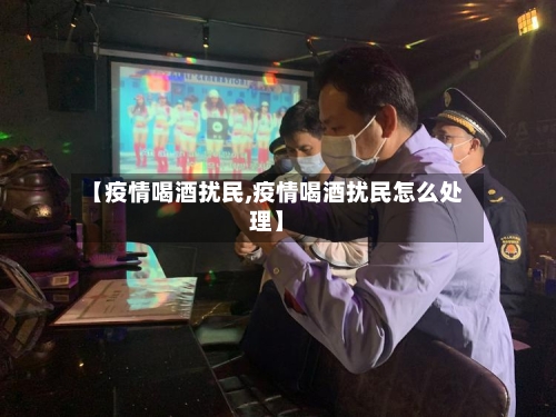 【疫情喝酒扰民,疫情喝酒扰民怎么处理】