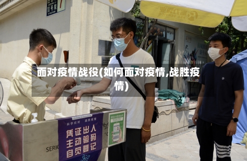 面对疫情战役(如何面对疫情,战胜疫情)