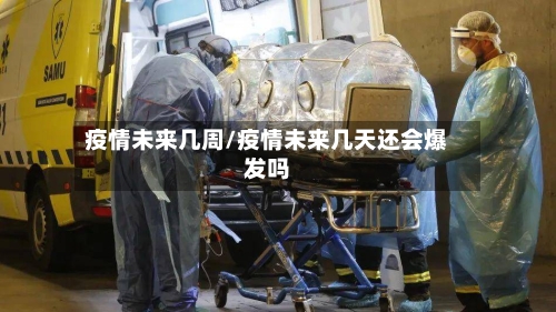 疫情未来几周/疫情未来几天还会爆发吗