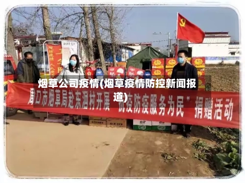 烟草公司疫情(烟草疫情防控新闻报道)