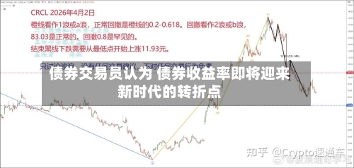 债券交易员认为 债券收益率即将迎来新时代的转折点