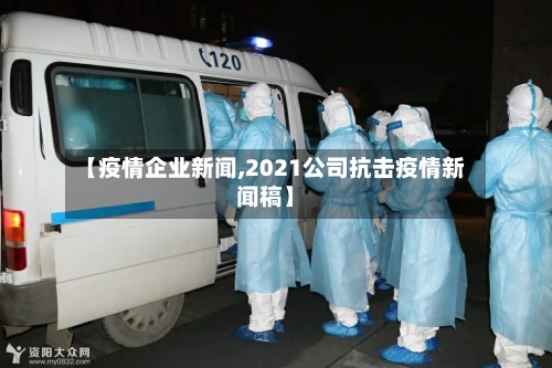 【疫情企业新闻,2021公司抗击疫情新闻稿】