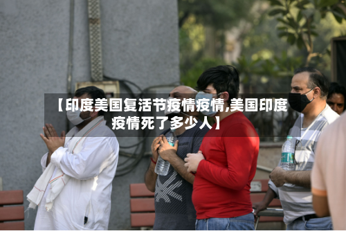 【印度美国复活节疫情疫情,美国印度疫情死了多少人】