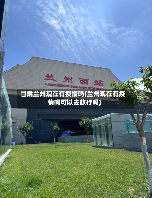 甘肃兰州现在有疫情吗(兰州现在有疫情吗可以去旅行吗)