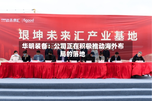 华明装备：公司正在积极推动海外布局的落地