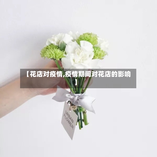 【花店对疫情,疫情期间对花店的影响】